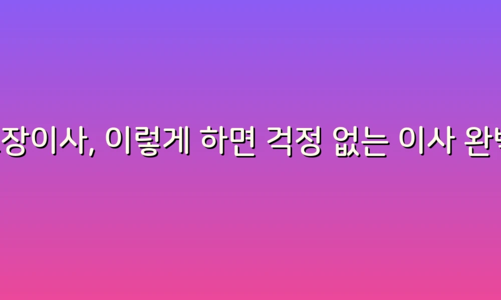 포장이사, 이렇게 하면 걱정 없는 이사 완벽 가이드 20가지!