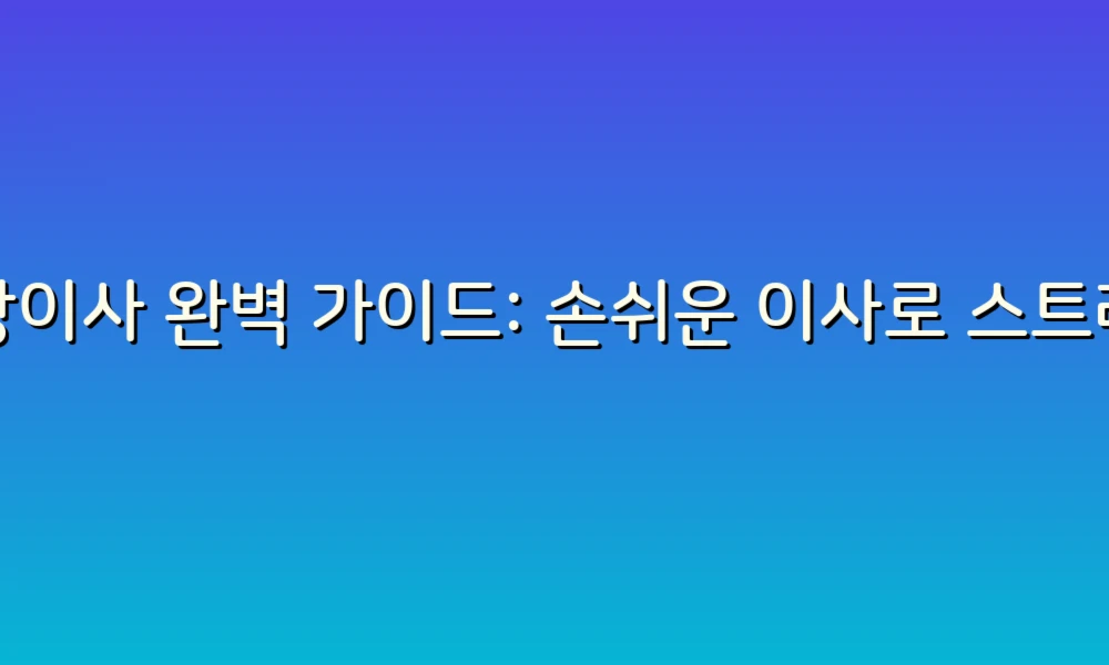 포장이사 완벽 가이드: 손쉬운 이사로 스트레스 없애기!