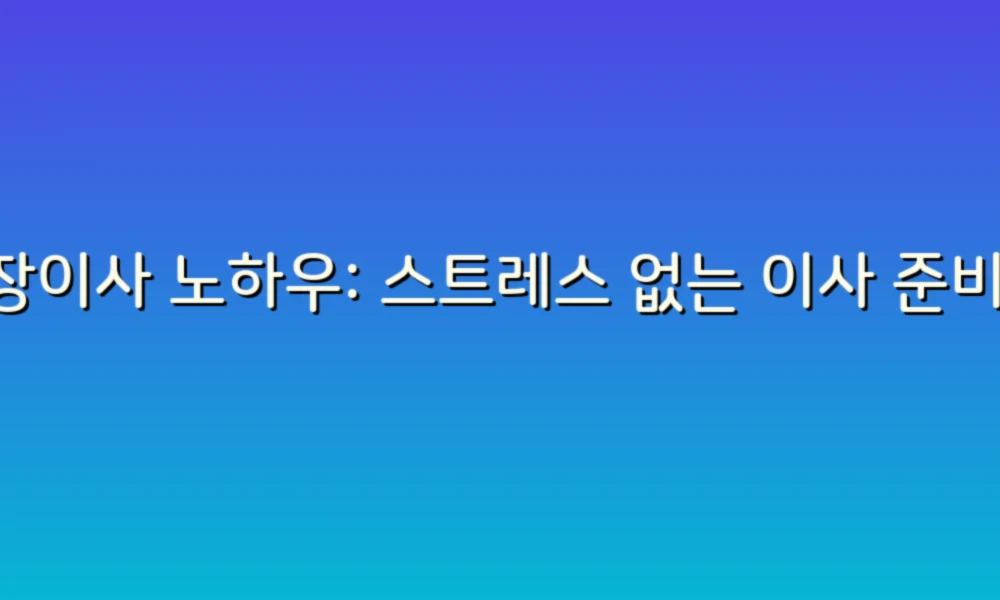 포장이사 노하우: 스트레스 없는 이사 준비 비법 공개!