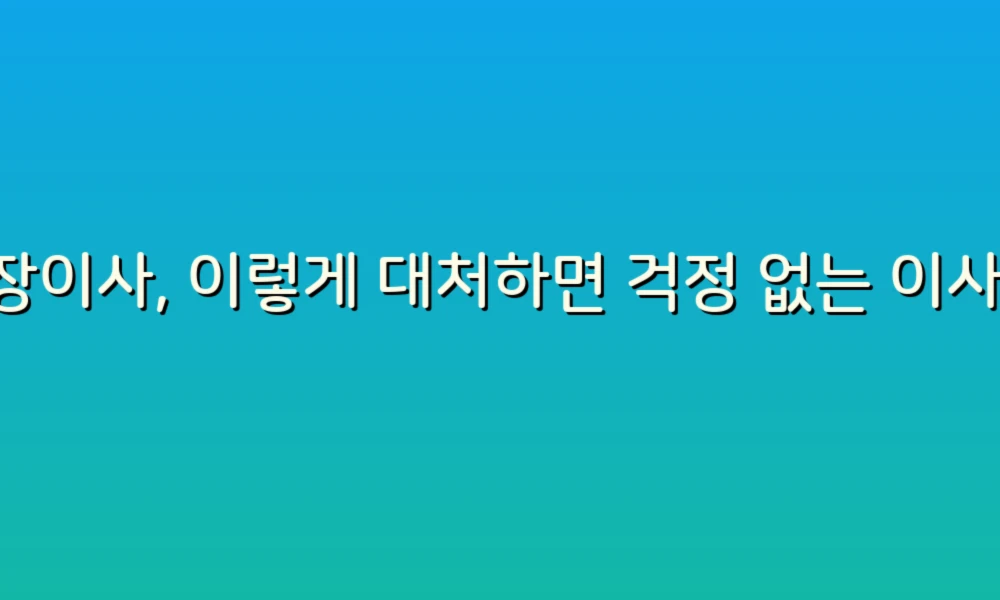 포장이사, 이렇게 대처하면 걱정 없는 이사 준비!