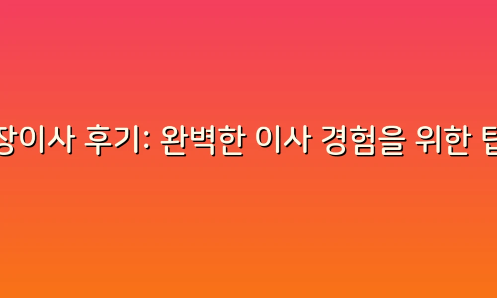 포장이사 후기: 완벽한 이사 경험을 위한 팁과 생생한 리뷰!