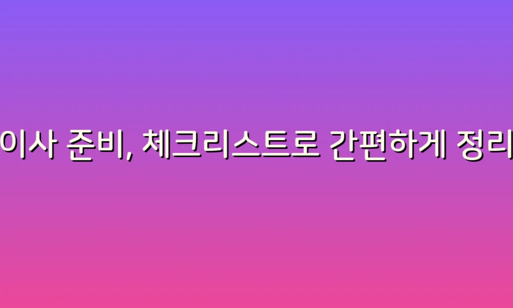 포장이사 준비, 체크리스트로 간편하게 정리하는 방법!