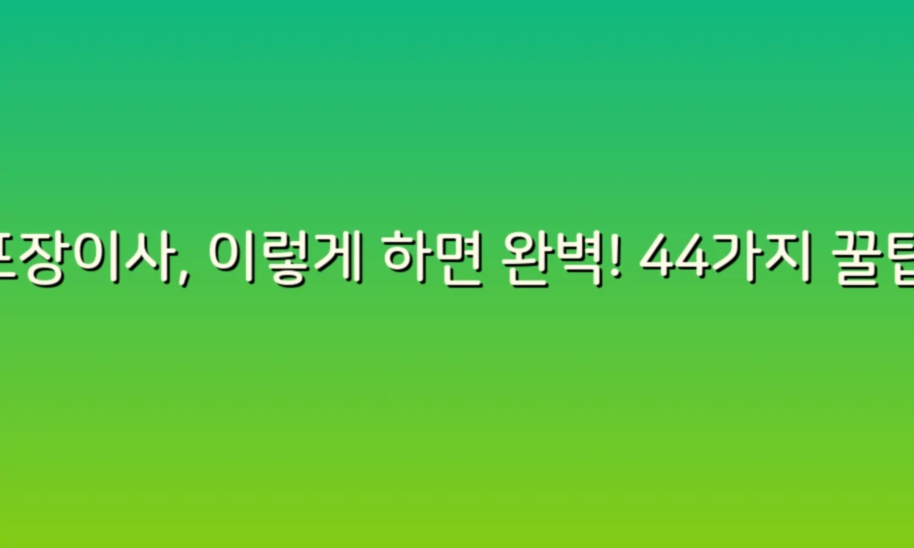 포장이사, 이렇게 하면 완벽! 44가지 꿀팁 대공개!