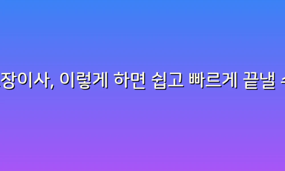 포장이사, 이렇게 하면 쉽고 빠르게 끝낼 수 있어요!