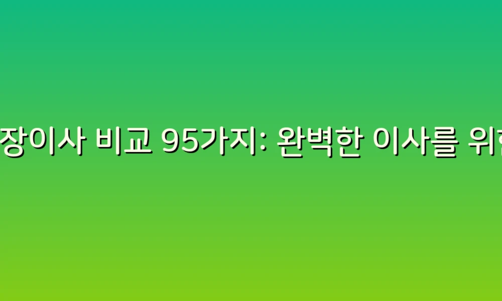 포장이사 비교 95가지: 완벽한 이사를 위한 체크리스트!