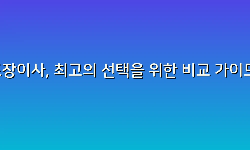 포장이사, 최고의 선택을 위한 비교 가이드!