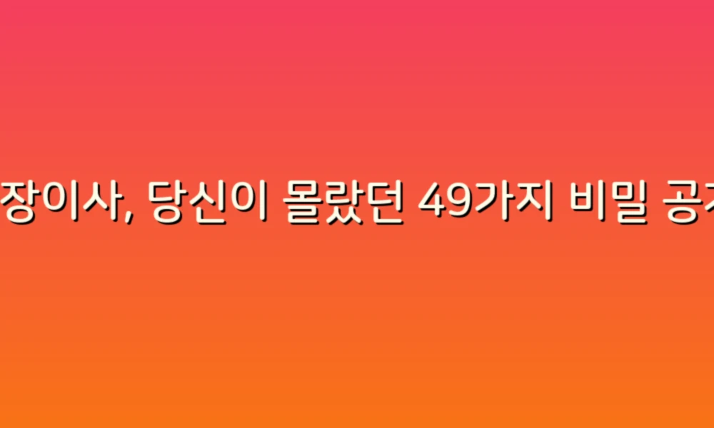 포장이사, 당신이 몰랐던 49가지 비밀 공개!