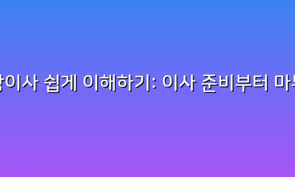포장이사 쉽게 이해하기: 이사 준비부터 마무리까지!