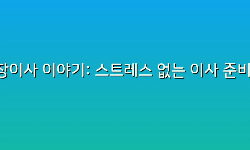 포장이사 이야기: 스트레스 없는 이사 준비의 모든 것