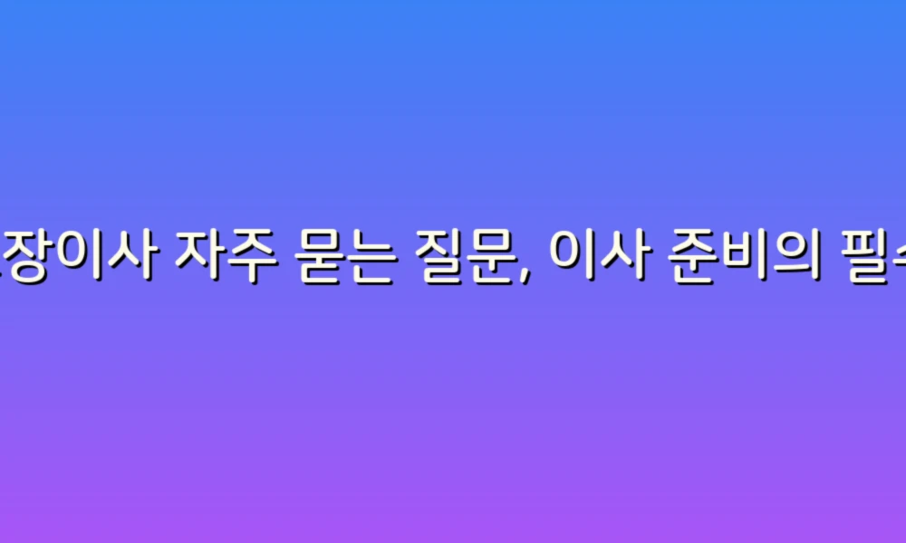 포장이사 자주 묻는 질문, 이사 준비의 필수 가이드!