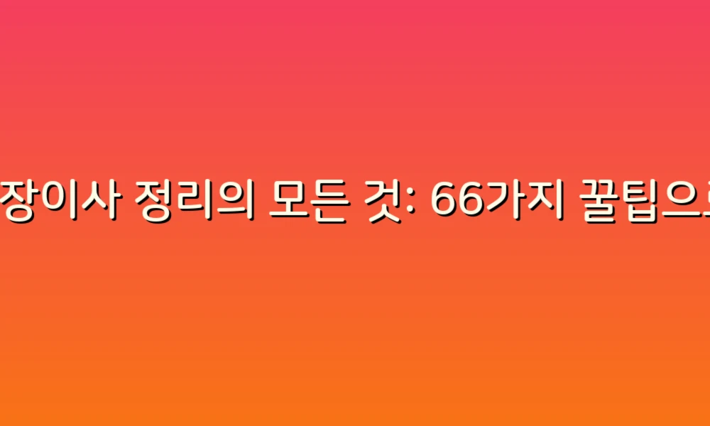 포장이사 정리의 모든 것: 66가지 꿀팁으로 스트레스 없는 이사 준비하기!