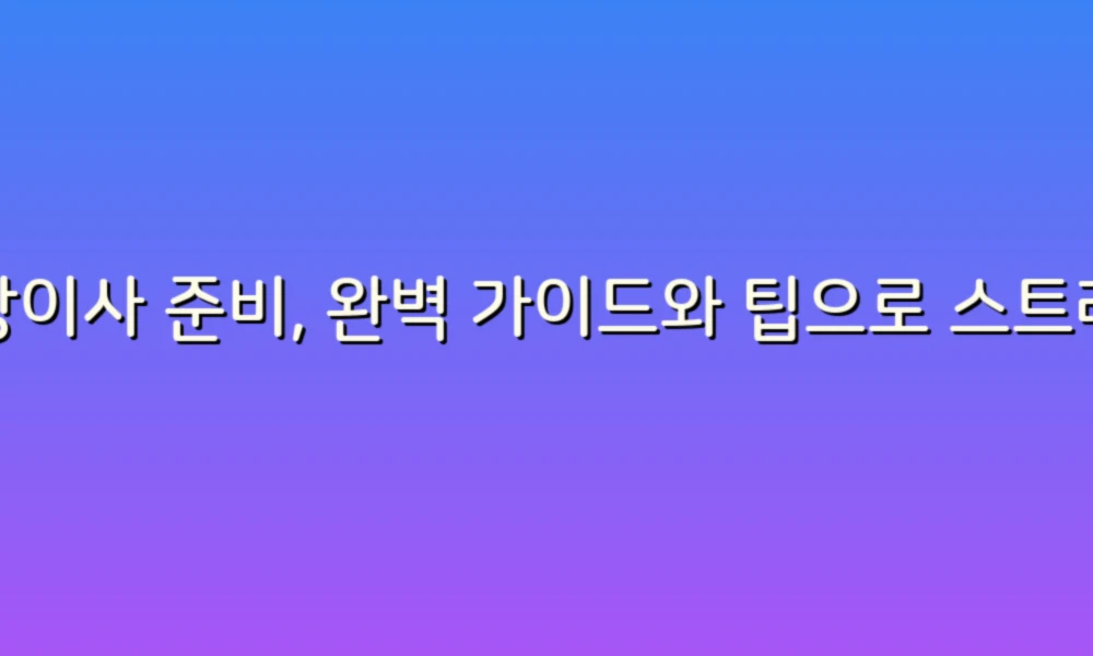 포장이사 준비, 완벽 가이드와 팁으로 스트레스 없이 이사하기!