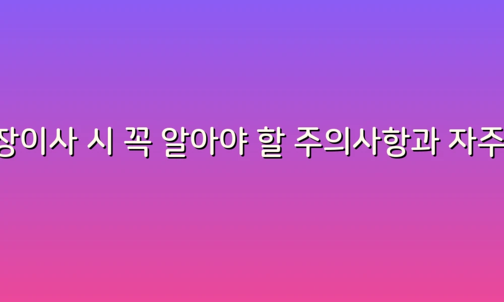 포장이사 시 꼭 알아야 할 주의사항과 자주 묻는 질문들!