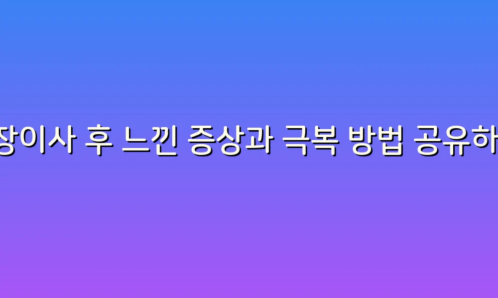 포장이사 후 느낀 증상과 극복 방법 공유하기!