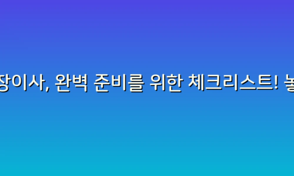 포장이사, 완벽 준비를 위한 체크리스트! 놓치기 쉬운 예방 팁