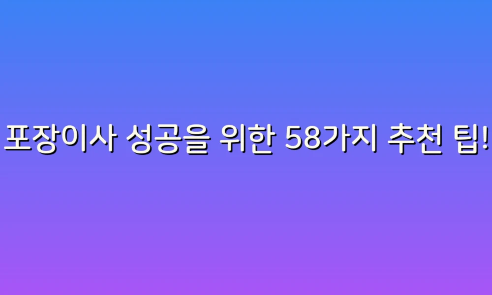 포장이사 성공을 위한 58가지 추천 팁!