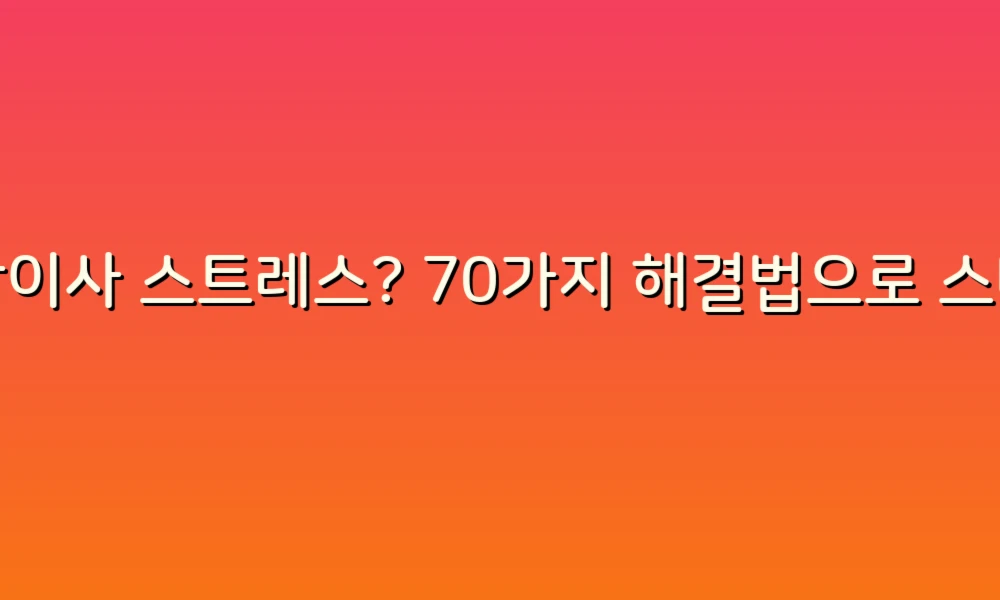 포장이사 스트레스? 70가지 해결법으로 스마트하게 준비하자!