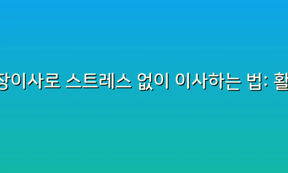 포장이사로 스트레스 없이 이사하는 법: 활용 팁 6가지!