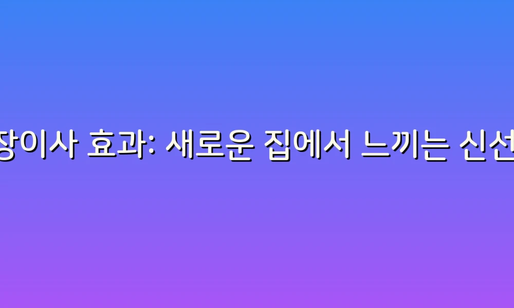 포장이사 효과: 새로운 집에서 느끼는 신선한 시작의 매력