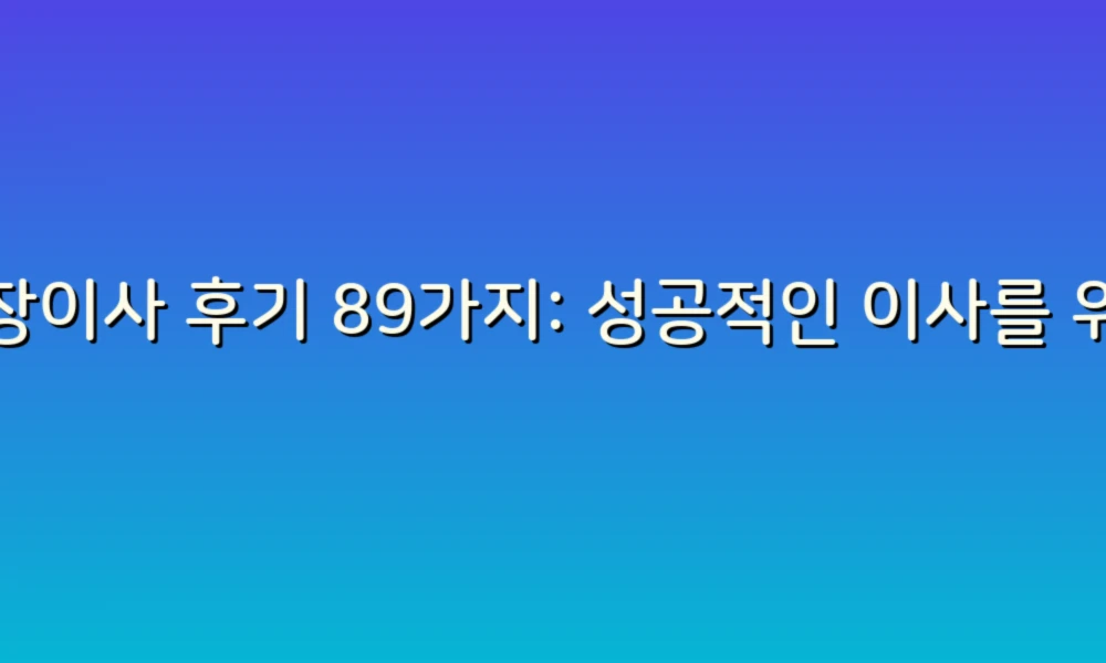 포장이사 후기 89가지: 성공적인 이사를 위한 생생한 경험담과 꿀팁!