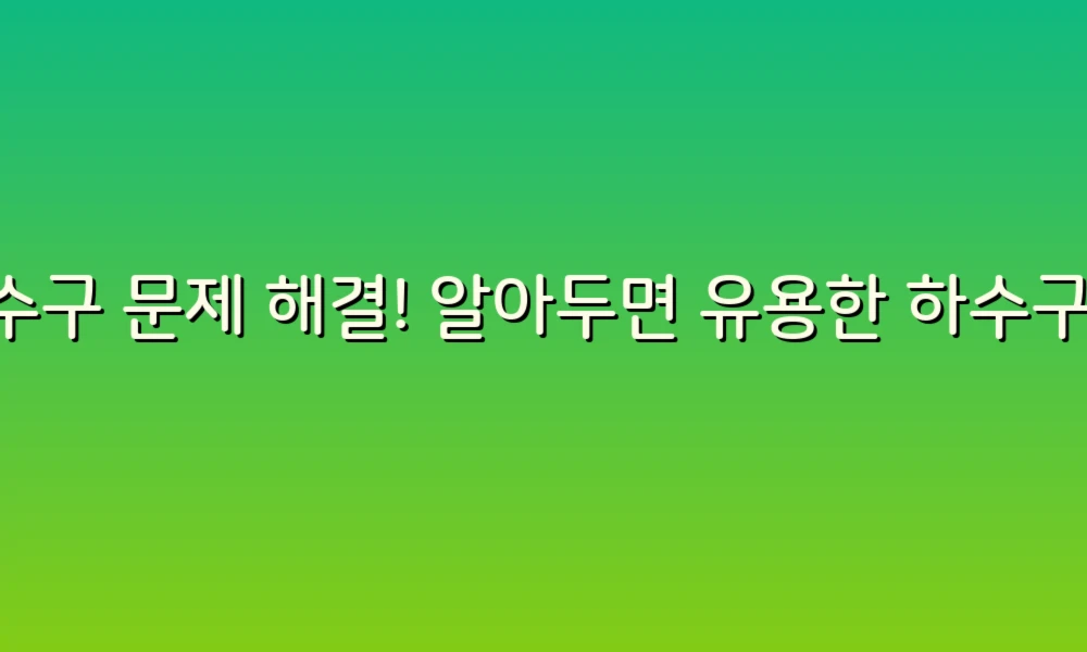 하수구 문제 해결! 알아두면 유용한 하수구 가이드 6가지