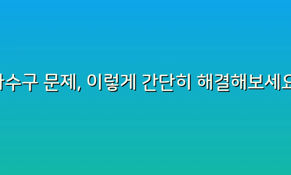 하수구 문제, 이렇게 간단히 해결해보세요!