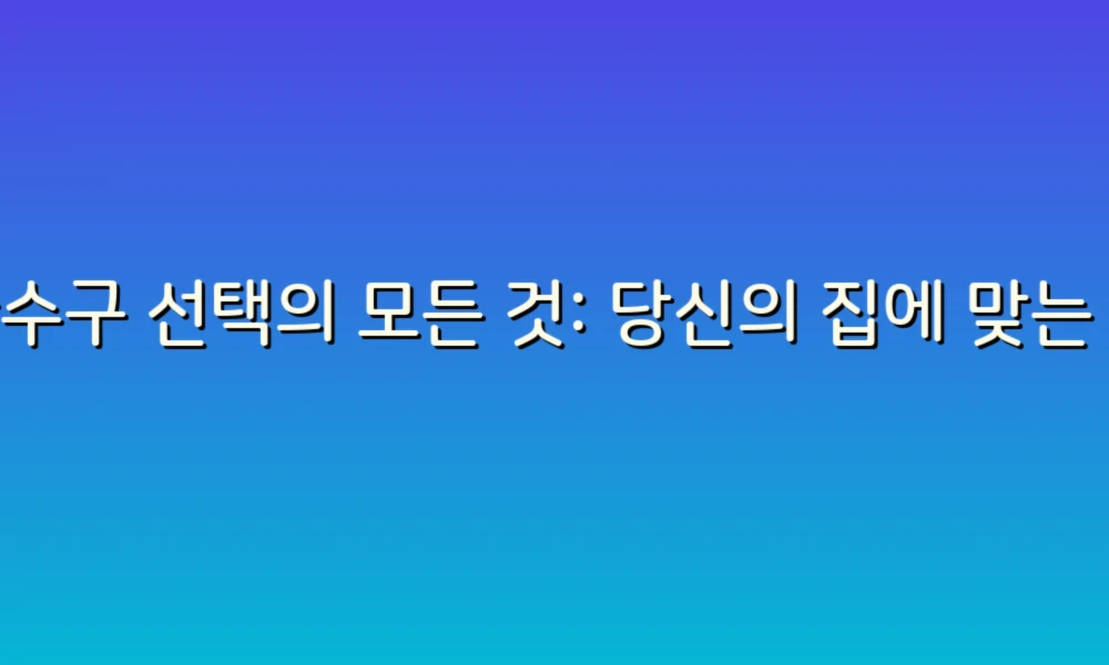 하수구 선택의 모든 것: 당신의 집에 맞는 완벽한 하수구를 찾는 가이드!