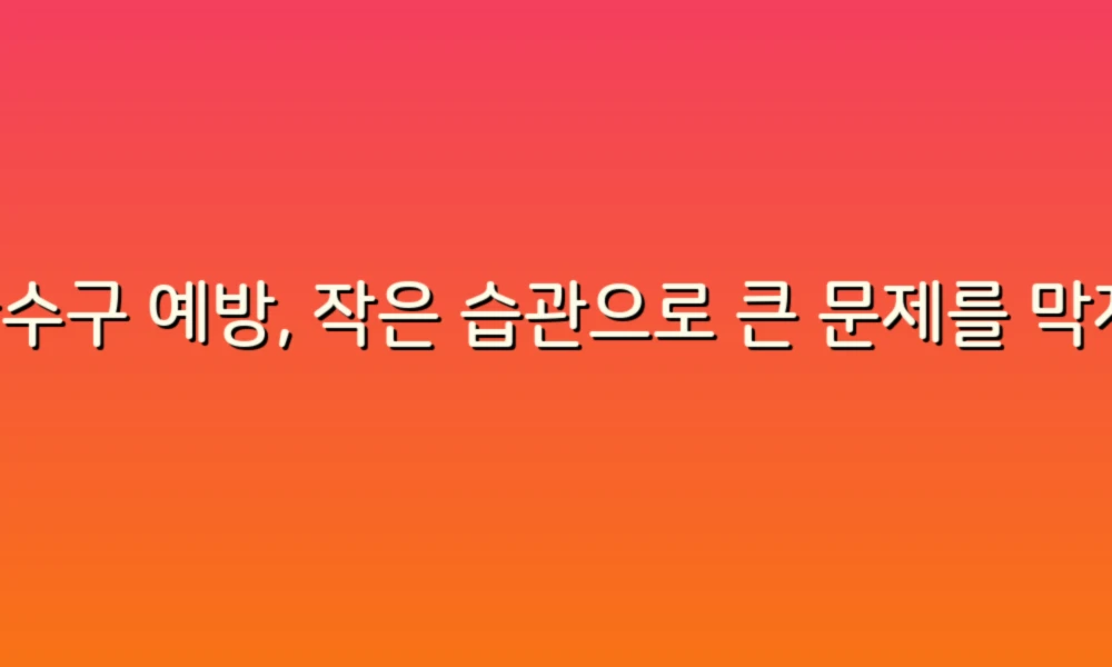 하수구 예방, 작은 습관으로 큰 문제를 막자!