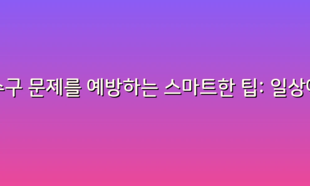 하수구 문제를 예방하는 스마트한 팁: 일상에서 지켜야 할 주의사항
