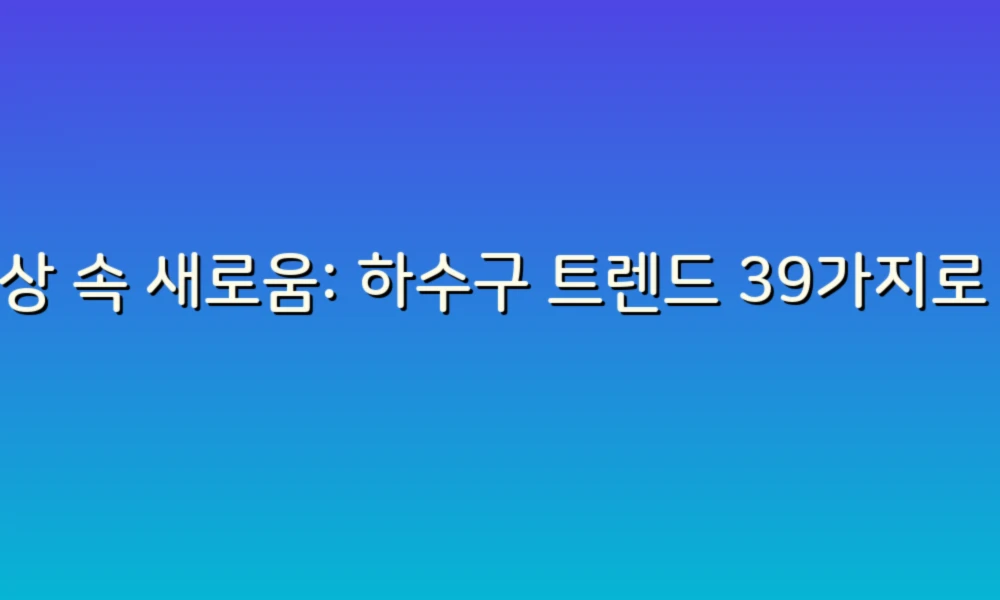 일상 속 새로움: 하수구 트렌드 39가지로 집 꾸미기!