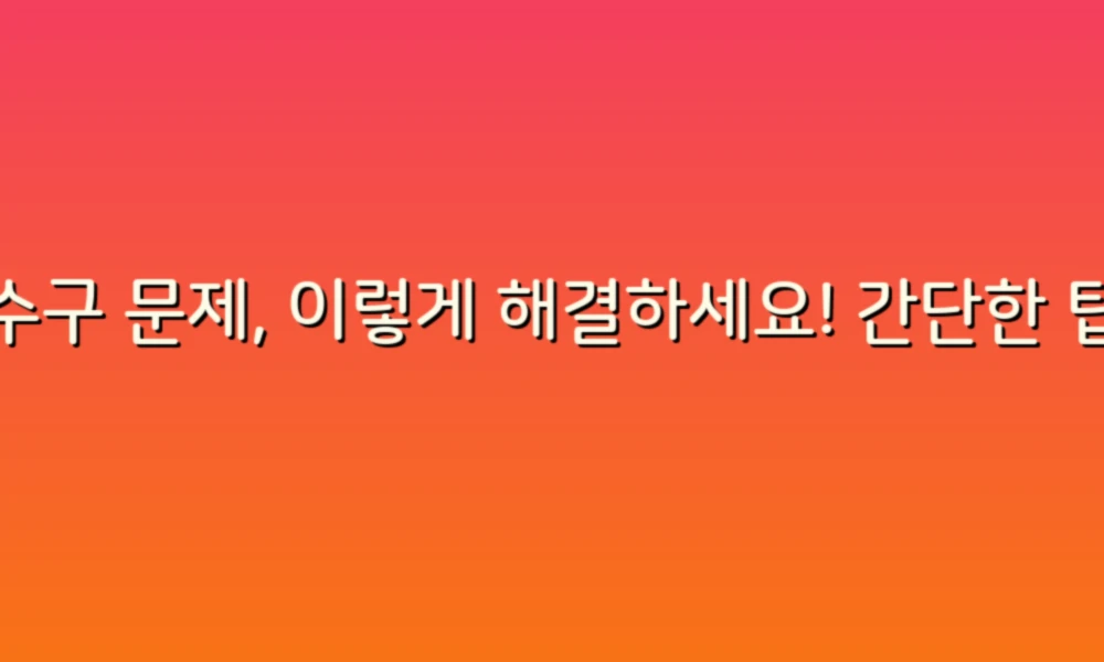 하수구 문제, 이렇게 해결하세요! 간단한 팁으로 손쉽게 관리하기