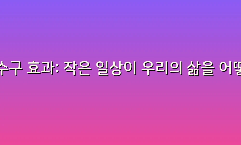 하수구 효과: 작은 일상이 우리의 삶을 어떻게 변화시키는가?
