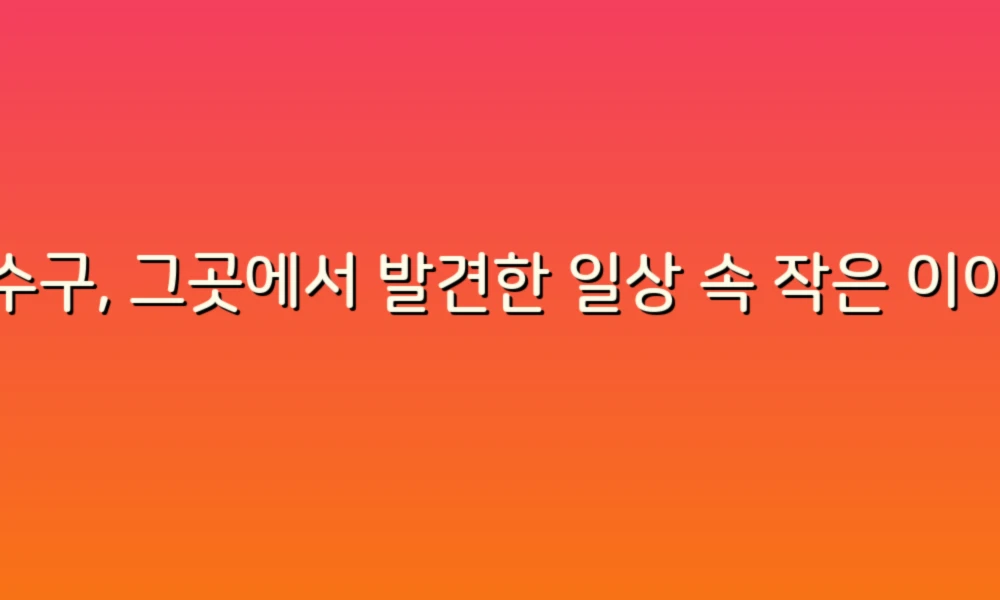 하수구, 그곳에서 발견한 일상 속 작은 이야기들